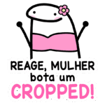 Personagem divertido com uma blusa cropped rosa e flor na cabeça, acompanhada da frase "Reage, mulher bota um cropped!" em estilo chamativo. Ideal para expressar empoderamento feminino e moda.
