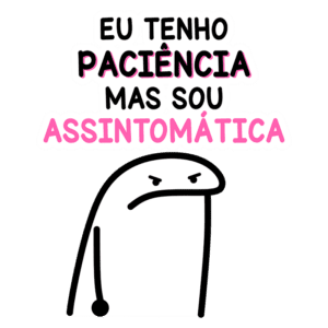 Imagem de um personagem estilizado com uma expressão de descontentamento, acompanhado do texto "Eu tenho paciência mas sou assintomática". Ideal para discussões sobre paciência e saúde mental.