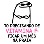 Imagem divertida com um personagem estilizado usando óculos escuros, acompanhado da frase "Tô precisando de vitamina F: ficar um mês na praia". Ideal para transmitir a necessidade de relaxamento e férias na praia.