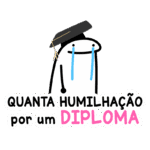 Ilustração de um personagem com lágrimas, usando um capelo de formatura, acompanhado da frase "QUANTA HUMILHAÇÃO por um DIPLOMA". A imagem expressa a luta e os desafios enfrentados durante a jornada acadêmica.