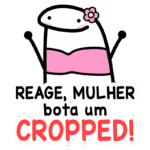 Desenho de um personagem cartoon estilizado com um top rosa e flor na cabeça, acompanhado da frase "REAGE, MULHER bota um CROPPED!". Ideal para redes sociais e comunicação feminina.