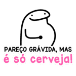 Desenho de um personagem animado com uma barriga proeminente, acompanhada da frase "PAREÇO GRÁVIDA, MAS É SÓ CERVEJA!", transmitindo humor sobre a aparência física e o consumo de cerveja.