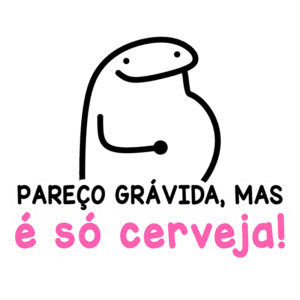 Desenho de um personagem animado com uma barriga proeminente, acompanhada da frase "PAREÇO GRÁVIDA, MAS É SÓ CERVEJA!", transmitindo humor sobre a aparência física e o consumo de cerveja.