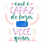 Texto motivacional colorido com a frase "você é CAPAZ de fazer o que você quiser", decorado com elementos gráficos como flores e corações, transmitindo uma mensagem de empoderamento e positividade.