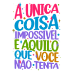 Texto colorido e motivacional destacando que a única coisa impossível é aquilo que não se tenta. Ideal para inspirar e encorajar ações.