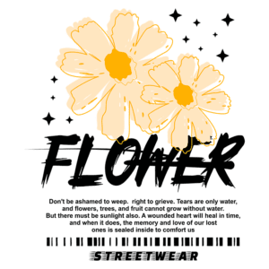 Ilustração de flores amarelas com a palavra "FLOWER" em destaque, acompanhada de uma mensagem sobre a importância de expressar emoções e lembrar aqueles que perdemos. Design voltado para moda streetwear.
